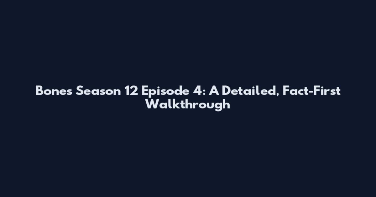 Bones Season 12 Episode 4: A Detailed, Fact-First Walkthrough