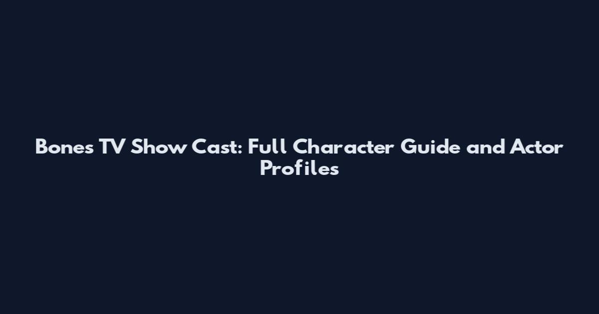 Bones TV Show Cast: Full Character Guide and Actor Profiles