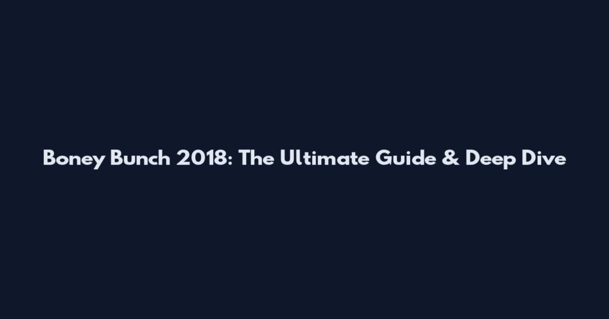 Boney Bunch 2018: The Ultimate Guide & Deep Dive
