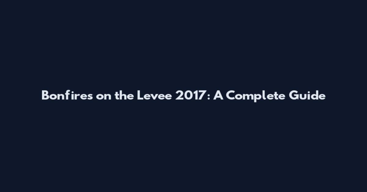Bonfires on the Levee 2017: A Complete Guide