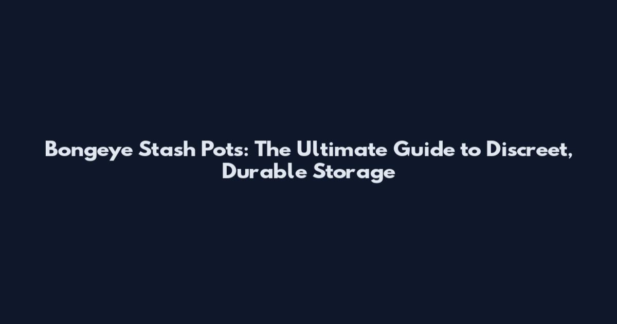 Bongeye Stash Pots: The Ultimate Guide to Discreet, Durable Storage