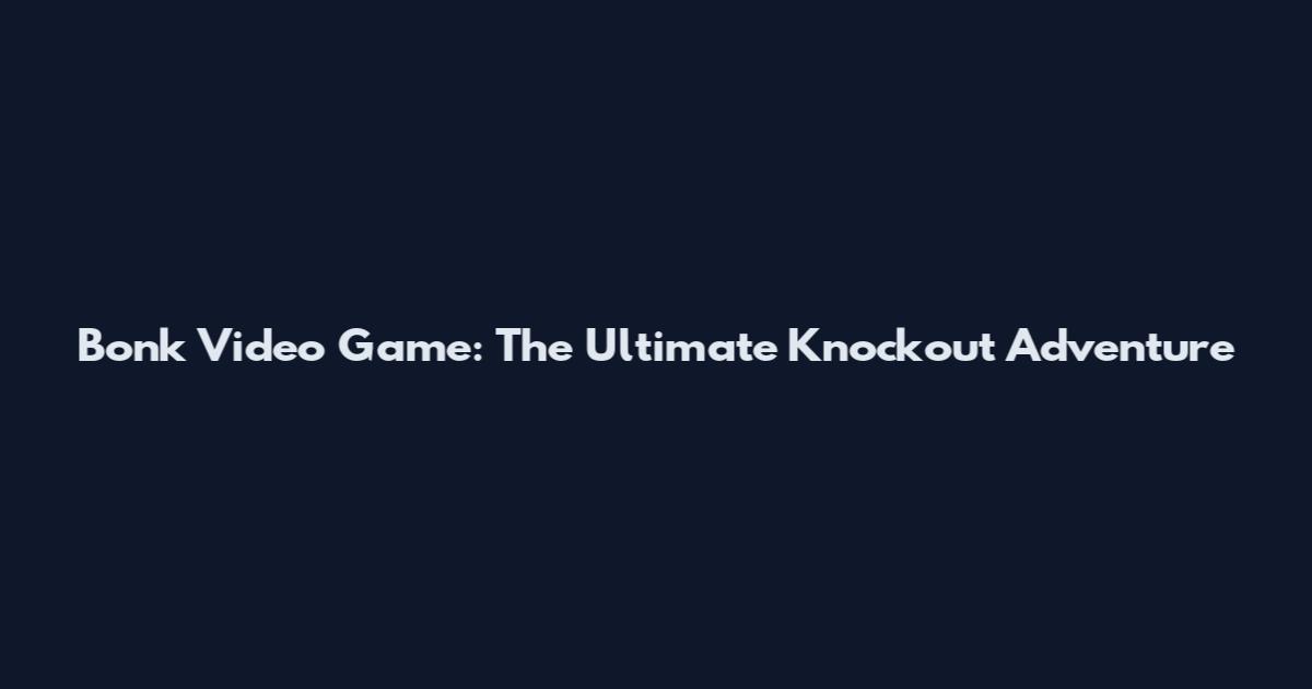 Bonk Video Game: The Ultimate Knockout Adventure