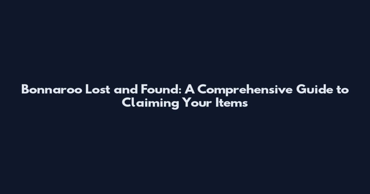 Bonnaroo Lost and Found: A Comprehensive Guide to Claiming Your Items