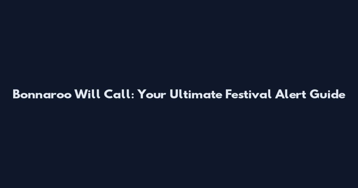 Bonnaroo Will Call: Your Ultimate Festival Alert Guide