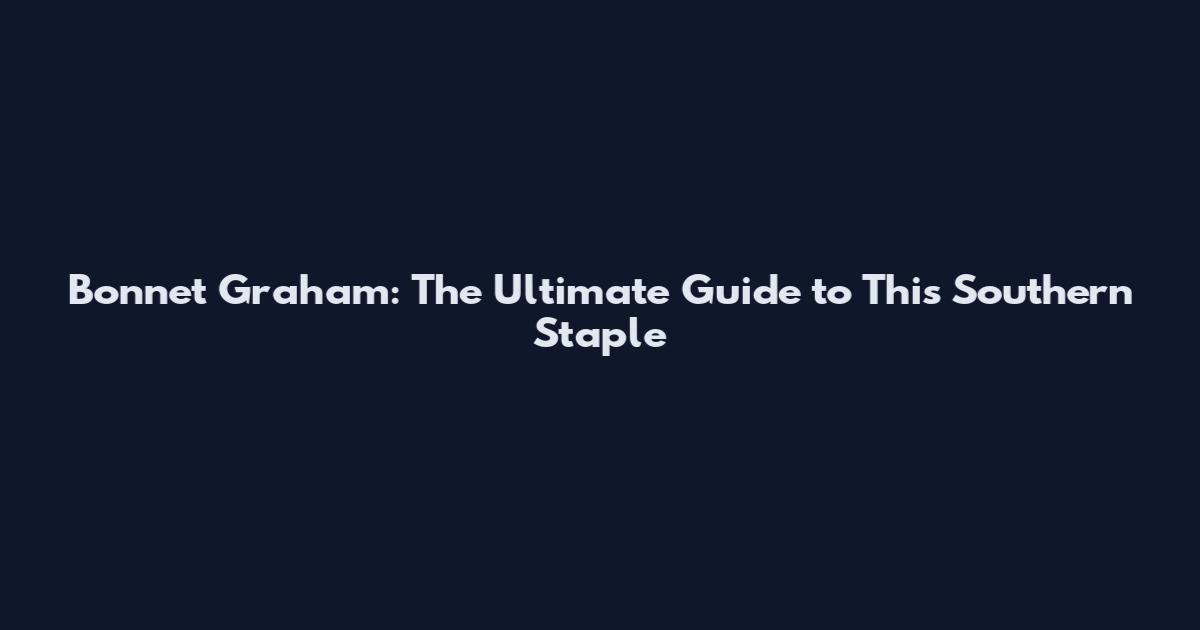 Bonnet Graham: The Ultimate Guide to This Southern Staple