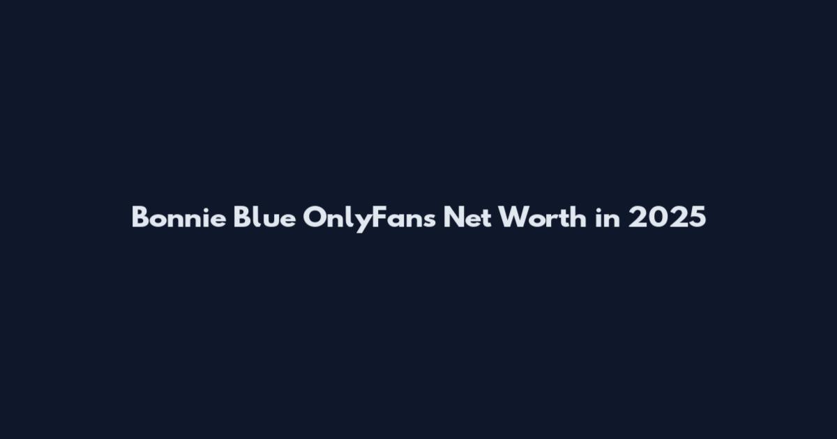 Bonnie Blue OnlyFans Net Worth in 2025