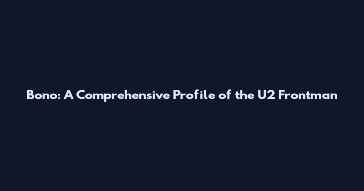 Bono: A Comprehensive Profile of the U2 Frontman