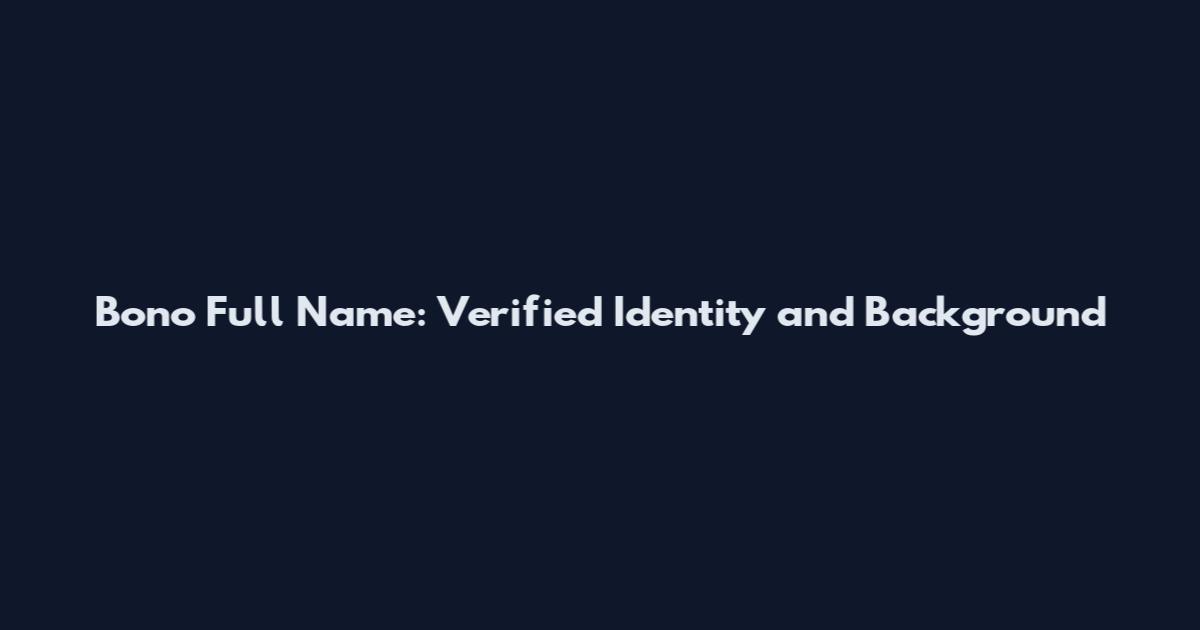 Bono Full Name: Verified Identity and Background