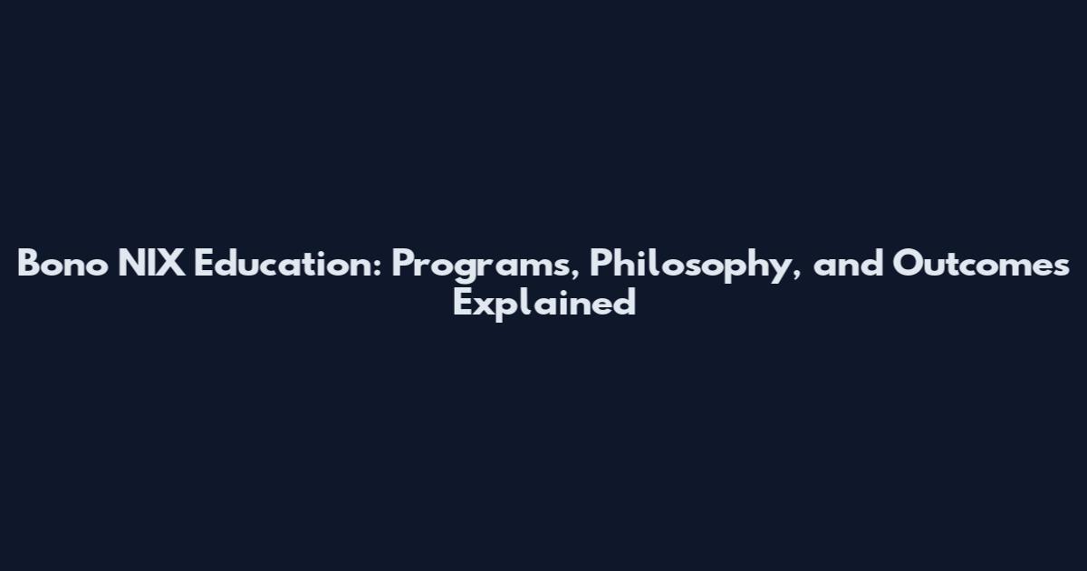 Bono NIX Education: Programs, Philosophy, and Outcomes Explained