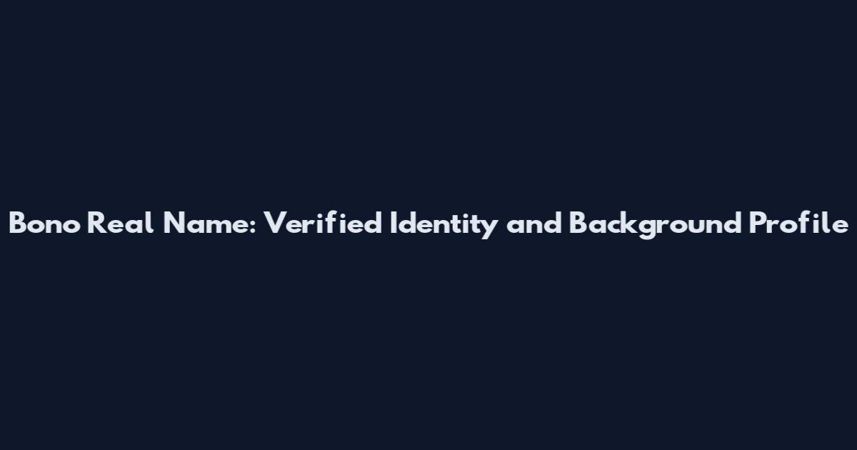 Bono Real Name: Verified Identity and Background Profile