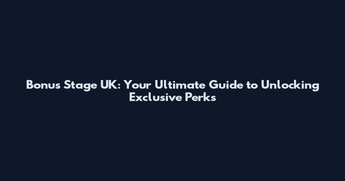 Bonus Stage UK: Your Ultimate Guide to Unlocking Exclusive Perks