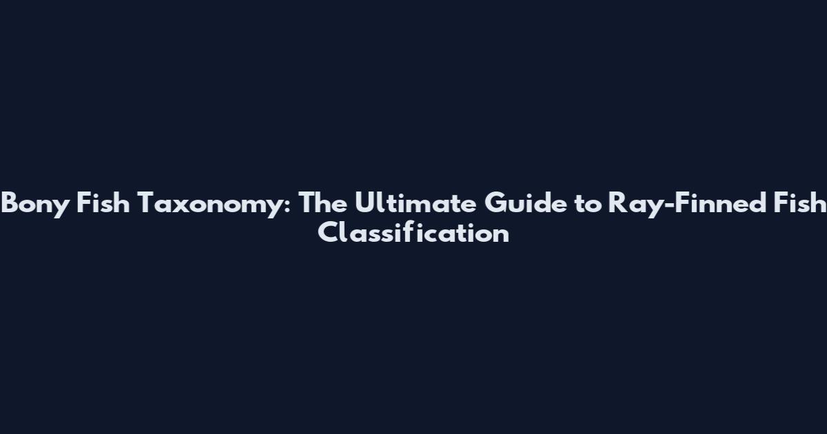 Bony Fish Taxonomy: The Ultimate Guide to Ray-Finned Fish Classification