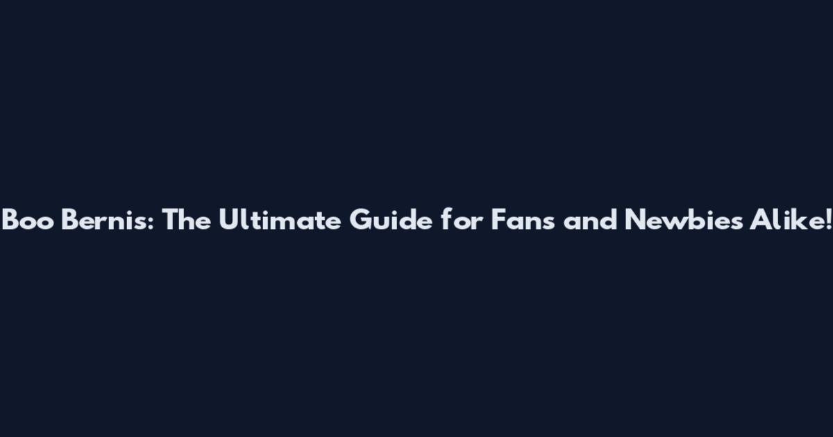 Boo Bernis: The Ultimate Guide for Fans and Newbies Alike!