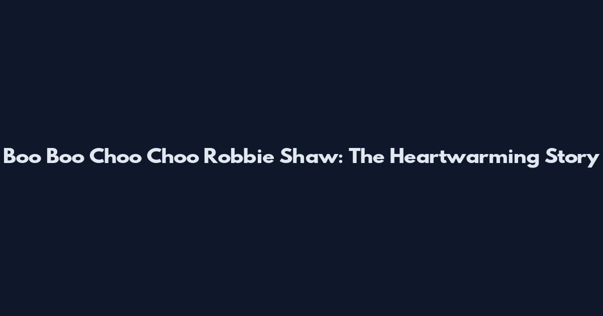 Boo Boo Choo Choo Robbie Shaw: The Heartwarming Story