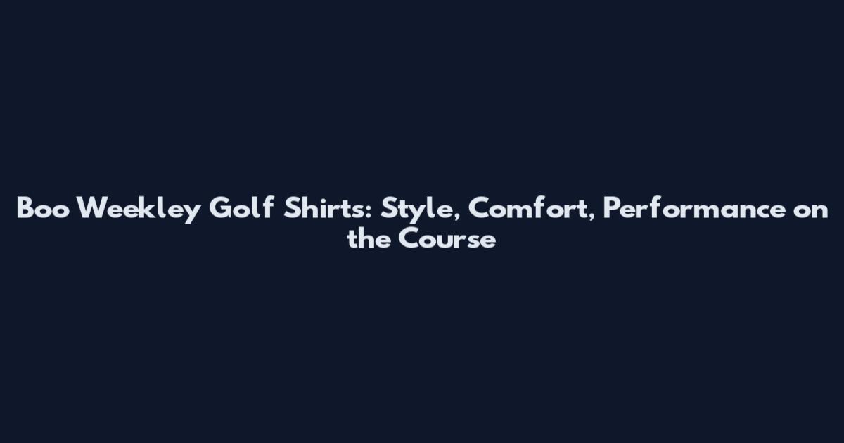 Boo Weekley Golf Shirts: Style, Comfort, Performance on the Course