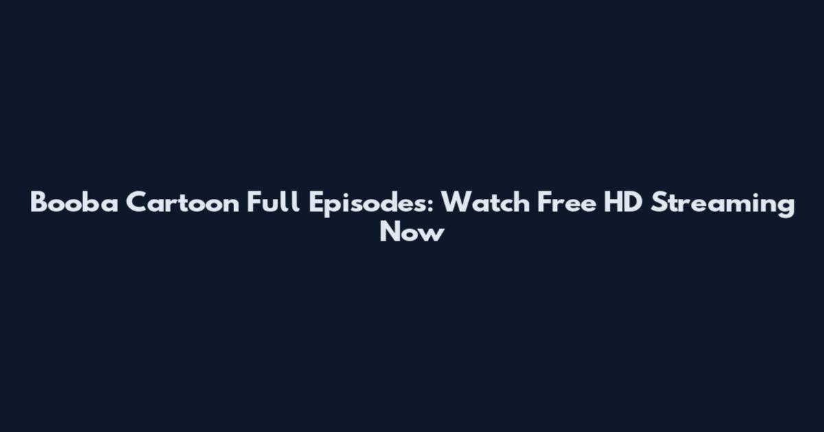 Booba Cartoon Full Episodes: Watch Free HD Streaming Now