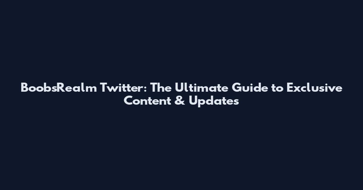 BoobsRealm Twitter: The Ultimate Guide to Exclusive Content & Updates