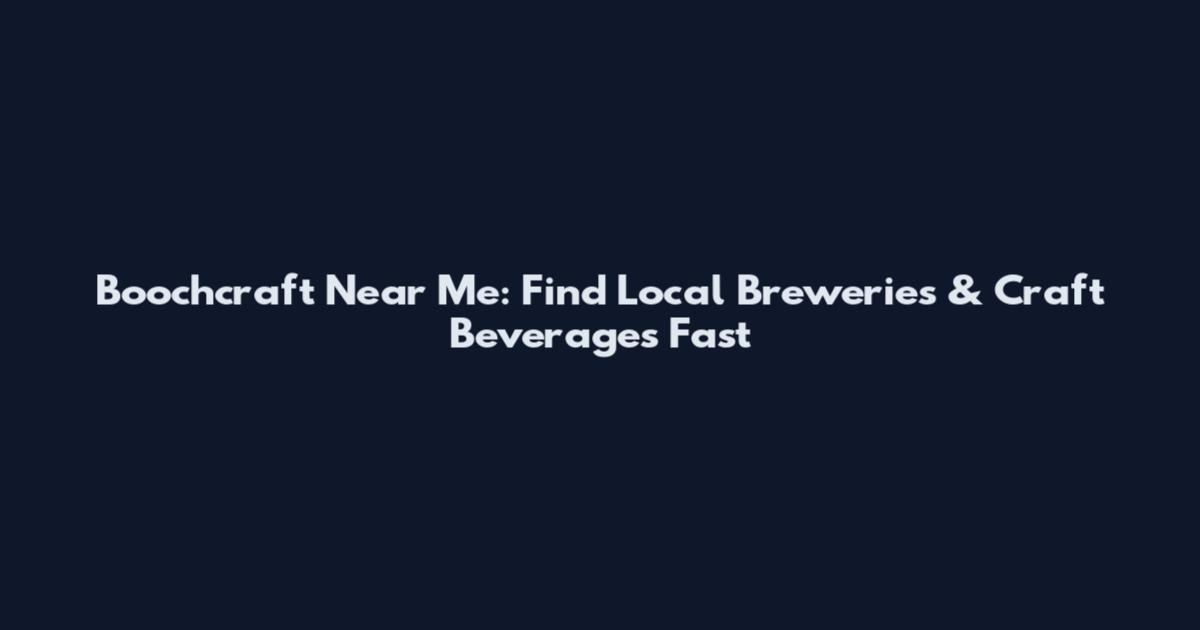 Boochcraft Near Me: Find Local Breweries & Craft Beverages Fast