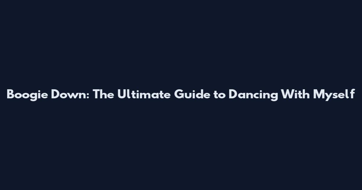 Boogie Down: The Ultimate Guide to Dancing With Myself