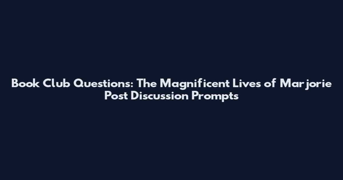 Book Club Questions: The Magnificent Lives of Marjorie Post Discussion Prompts