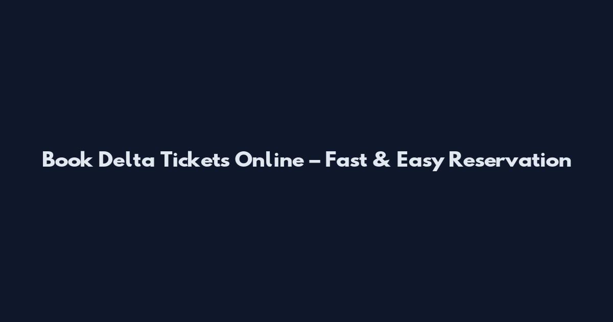 Book Delta Tickets Online – Fast & Easy Reservation