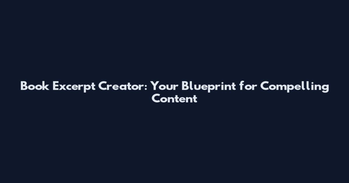 Book Excerpt Creator: Your Blueprint for Compelling Content
