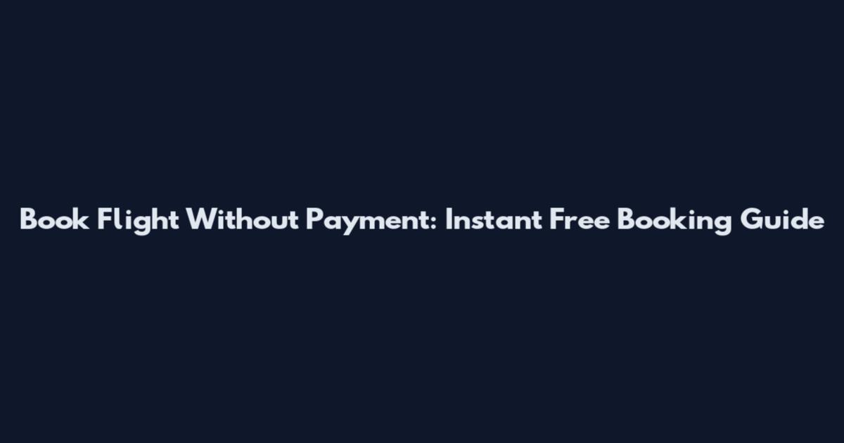 Book Flight Without Payment: Instant Free Booking Guide