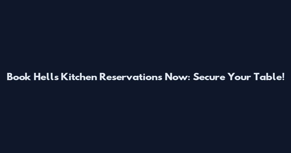 Book Hells Kitchen Reservations Now: Secure Your Table!