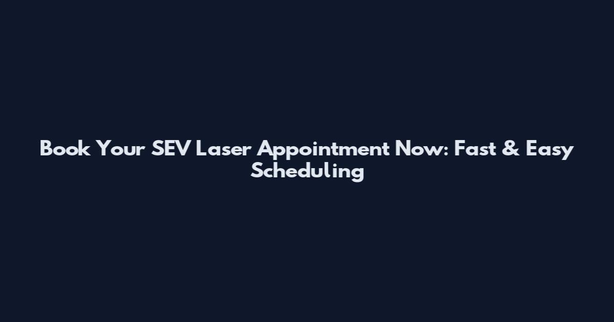 Book Your SEV Laser Appointment Now: Fast & Easy Scheduling