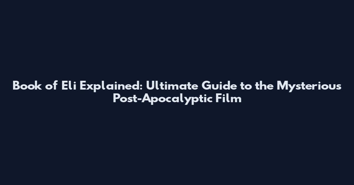 Book of Eli Explained: Ultimate Guide to the Mysterious Post-Apocalyptic Film