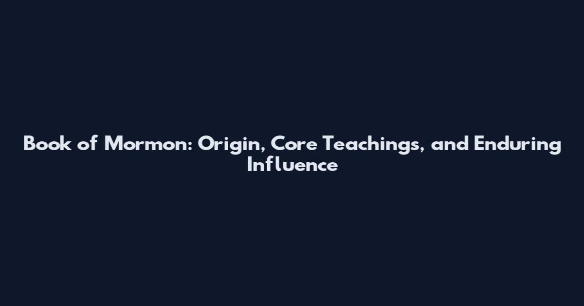 Book of Mormon: Origin, Core Teachings, and Enduring Influence