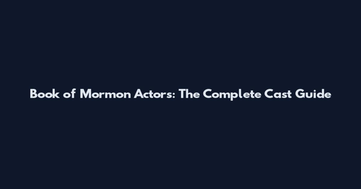 Book of Mormon Actors: The Complete Cast Guide