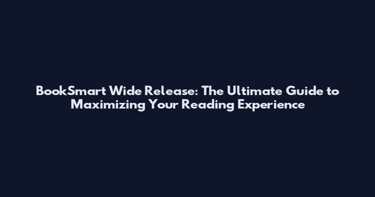 BookSmart Wide Release: The Ultimate Guide to Maximizing Your Reading Experience