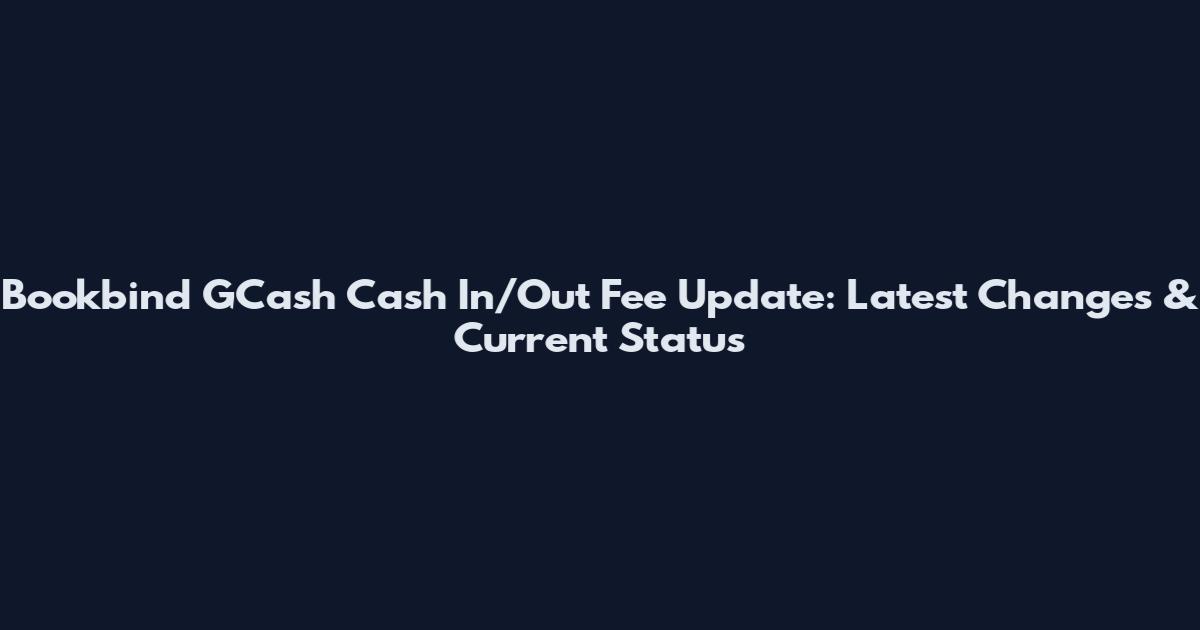 Bookbind GCash Cash In/Out Fee Update: Latest Changes & Current Status