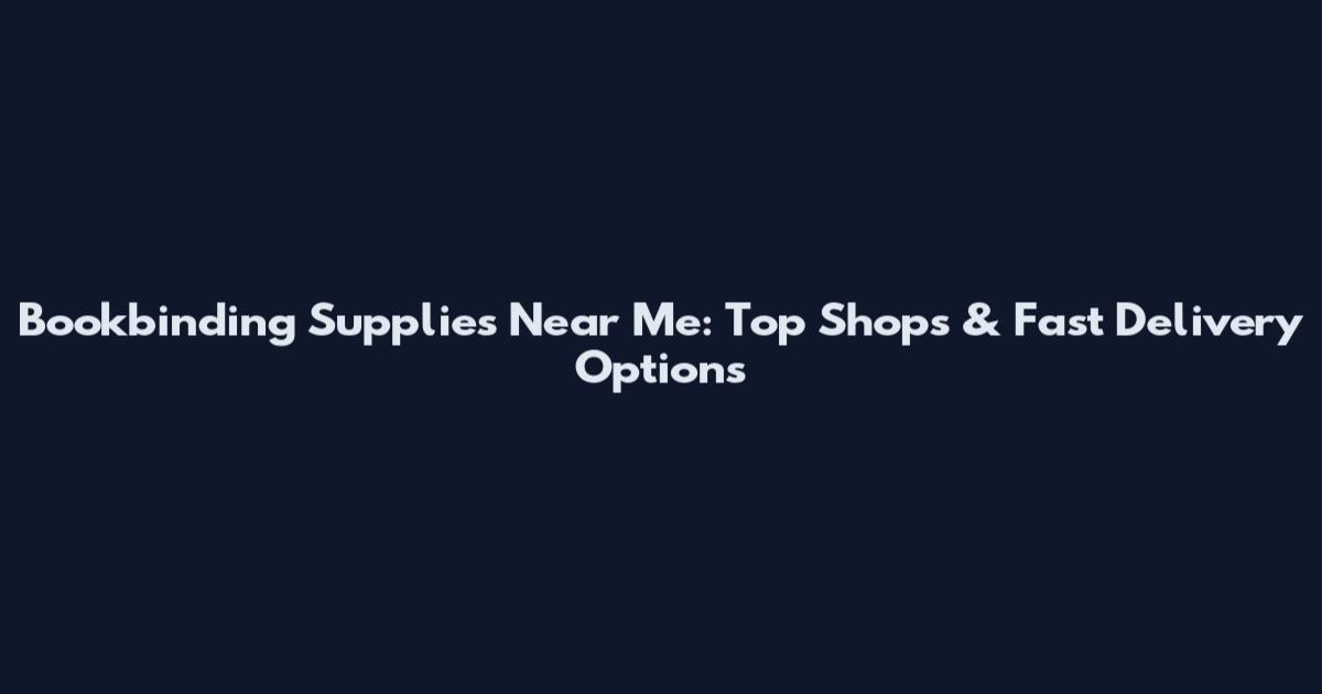 Bookbinding Supplies Near Me: Top Shops & Fast Delivery Options