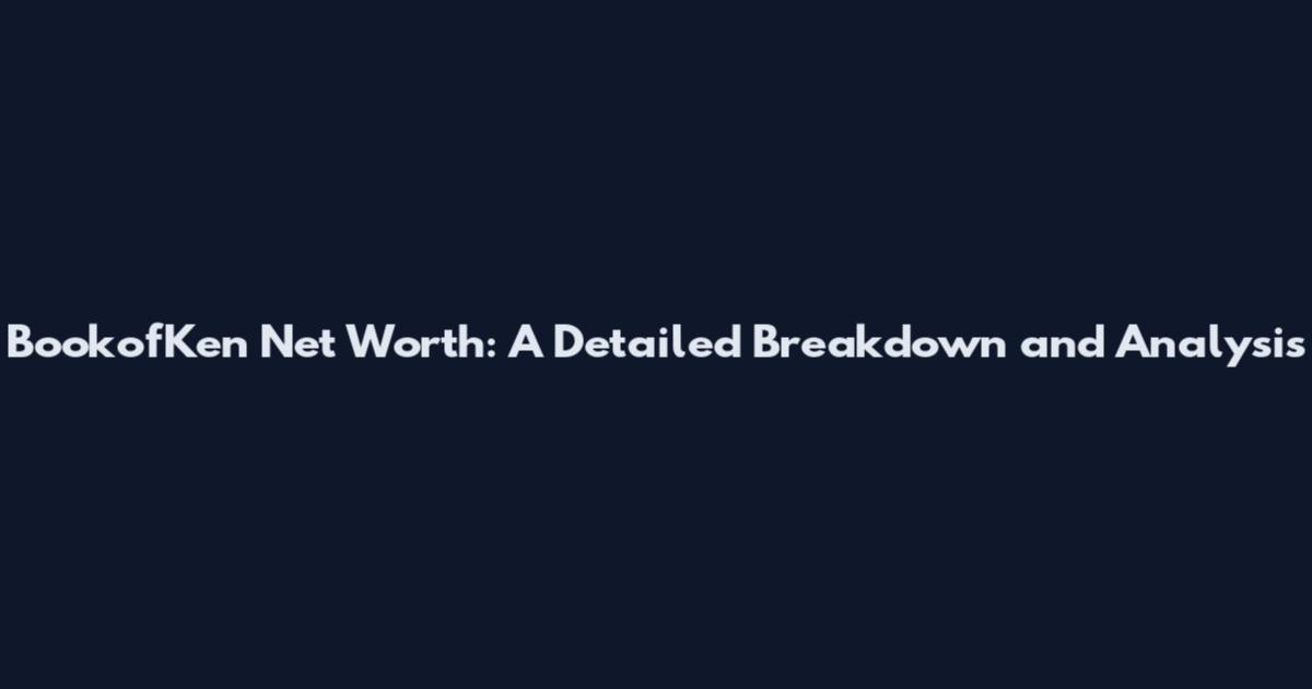 BookofKen Net Worth: A Detailed Breakdown and Analysis