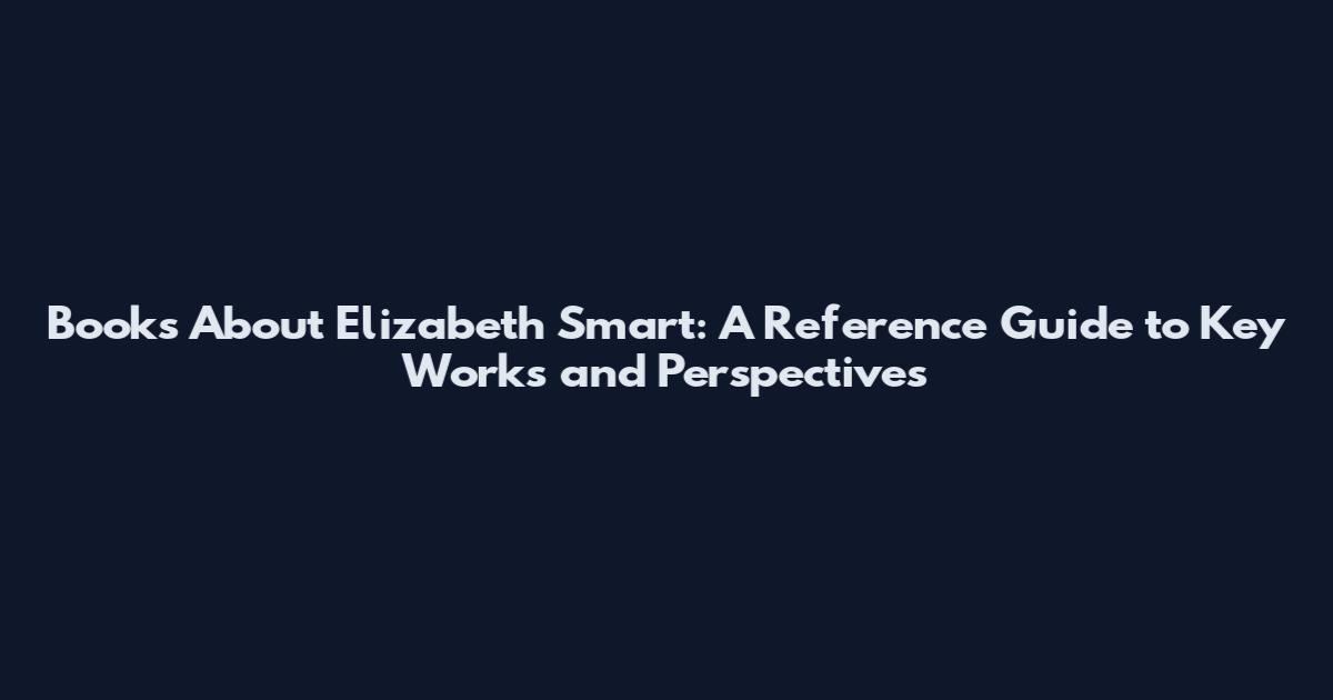 Books About Elizabeth Smart: A Reference Guide to Key Works and Perspectives