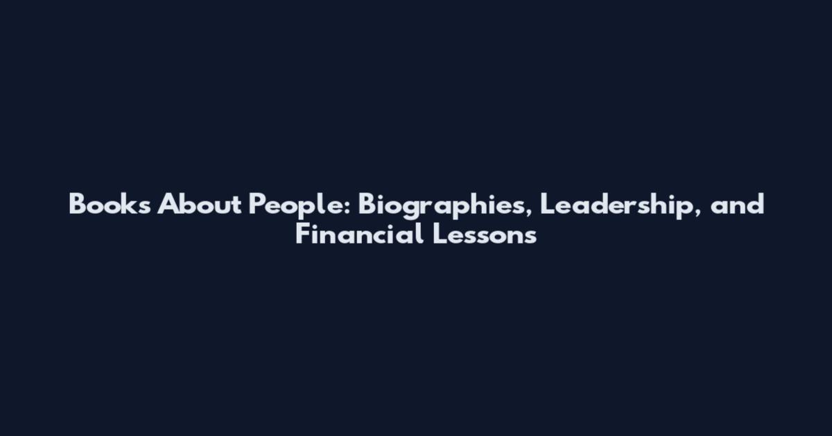 Books About People: Biographies, Leadership, and Financial Lessons