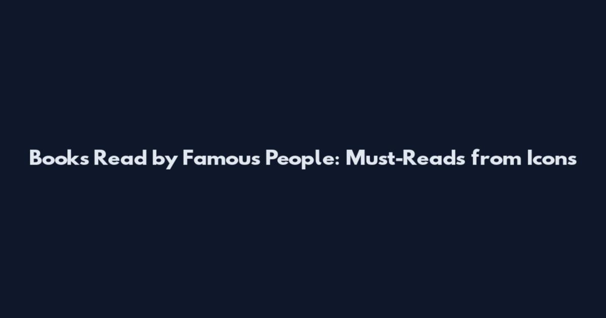 Books Read by Famous People: Must-Reads from Icons