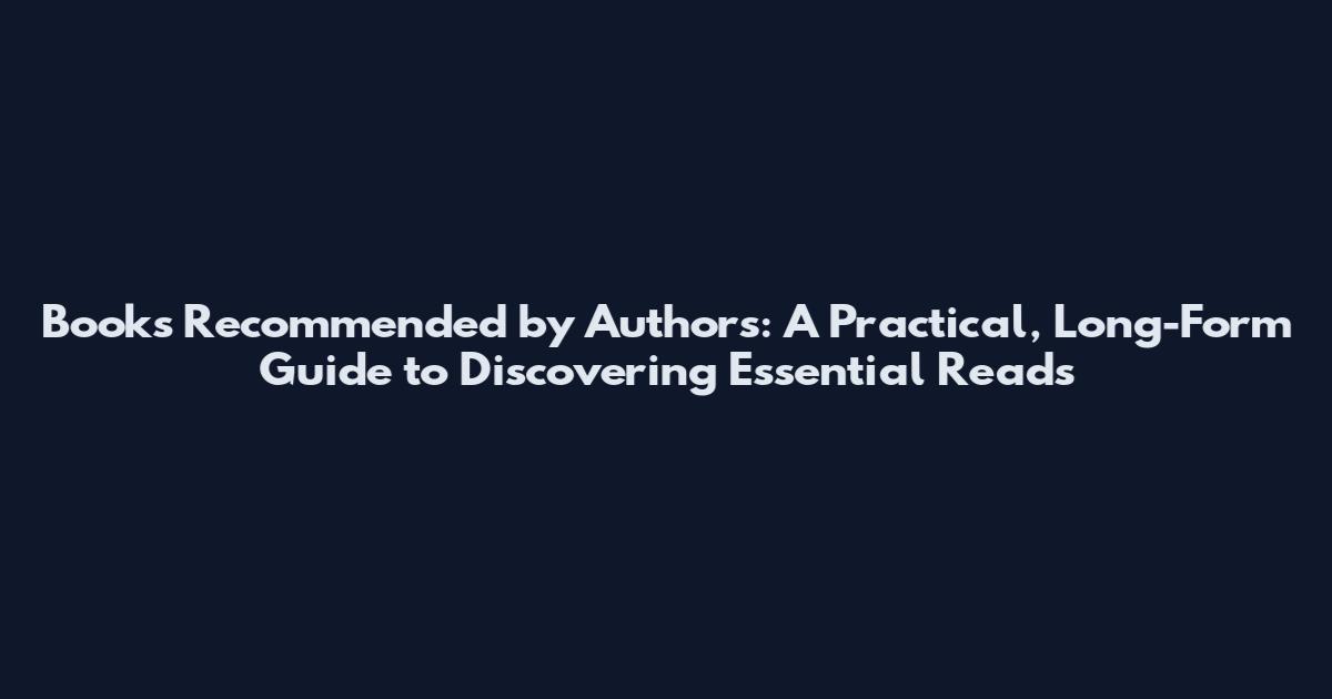 Books Recommended by Authors: A Practical, Long-Form Guide to Discovering Essential Reads