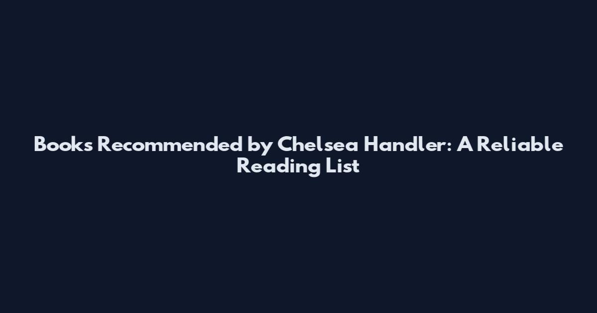 Books Recommended by Chelsea Handler: A Reliable Reading List