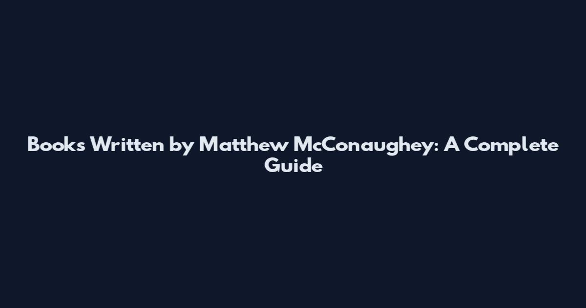 Books Written by Matthew McConaughey: A Complete Guide