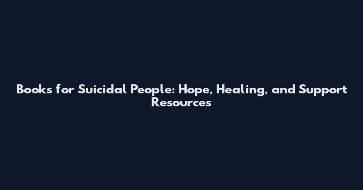 Books for Suicidal People: Hope, Healing, and Support Resources