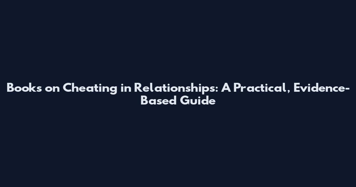 Books on Cheating in Relationships: A Practical, Evidence-Based Guide