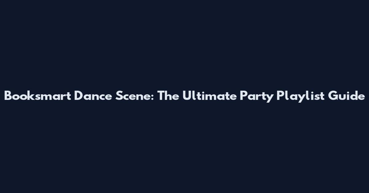 Booksmart Dance Scene: The Ultimate Party Playlist Guide