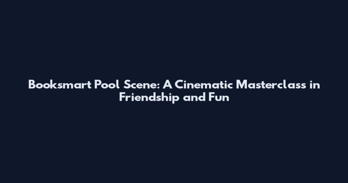 Booksmart Pool Scene: A Cinematic Masterclass in Friendship and Fun