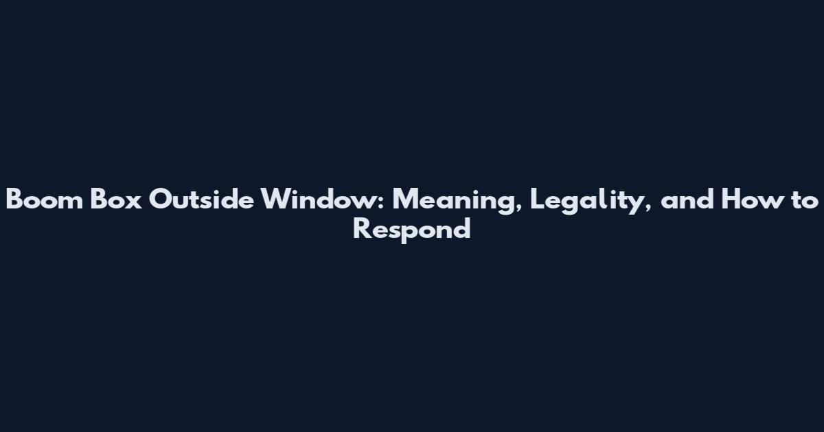 Boom Box Outside Window: Meaning, Legality, and How to Respond