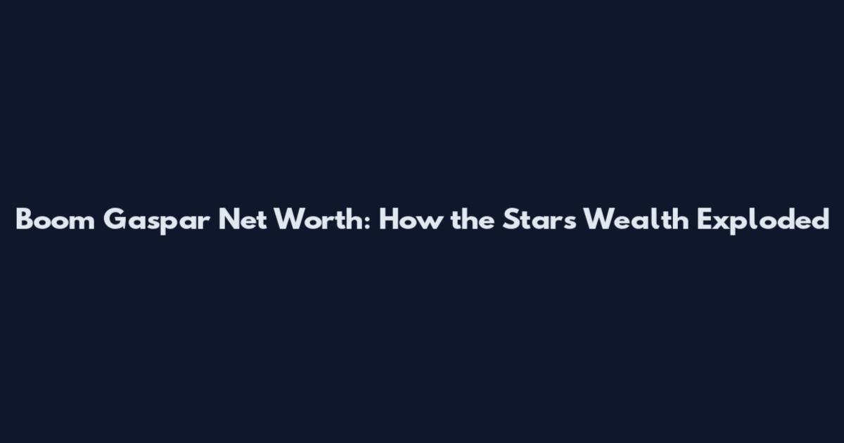 Boom Gaspar Net Worth: How the Star's Wealth Exploded