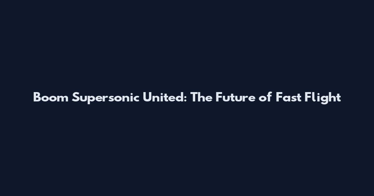 Boom Supersonic United: The Future of Fast Flight