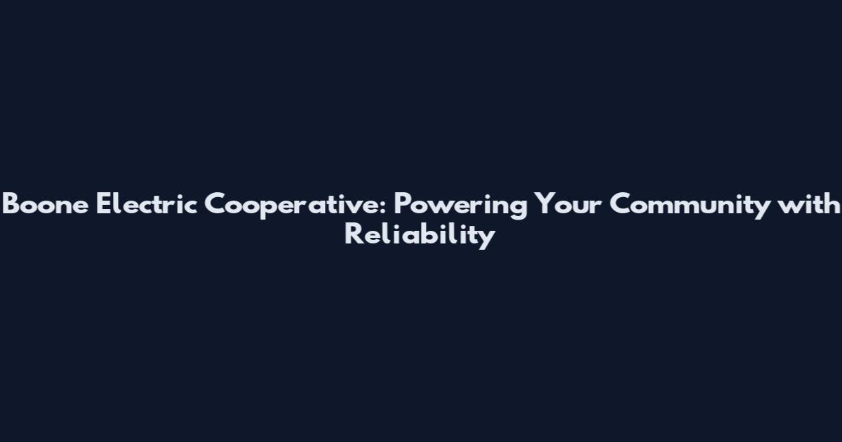 Boone Electric Cooperative: Powering Your Community with Reliability